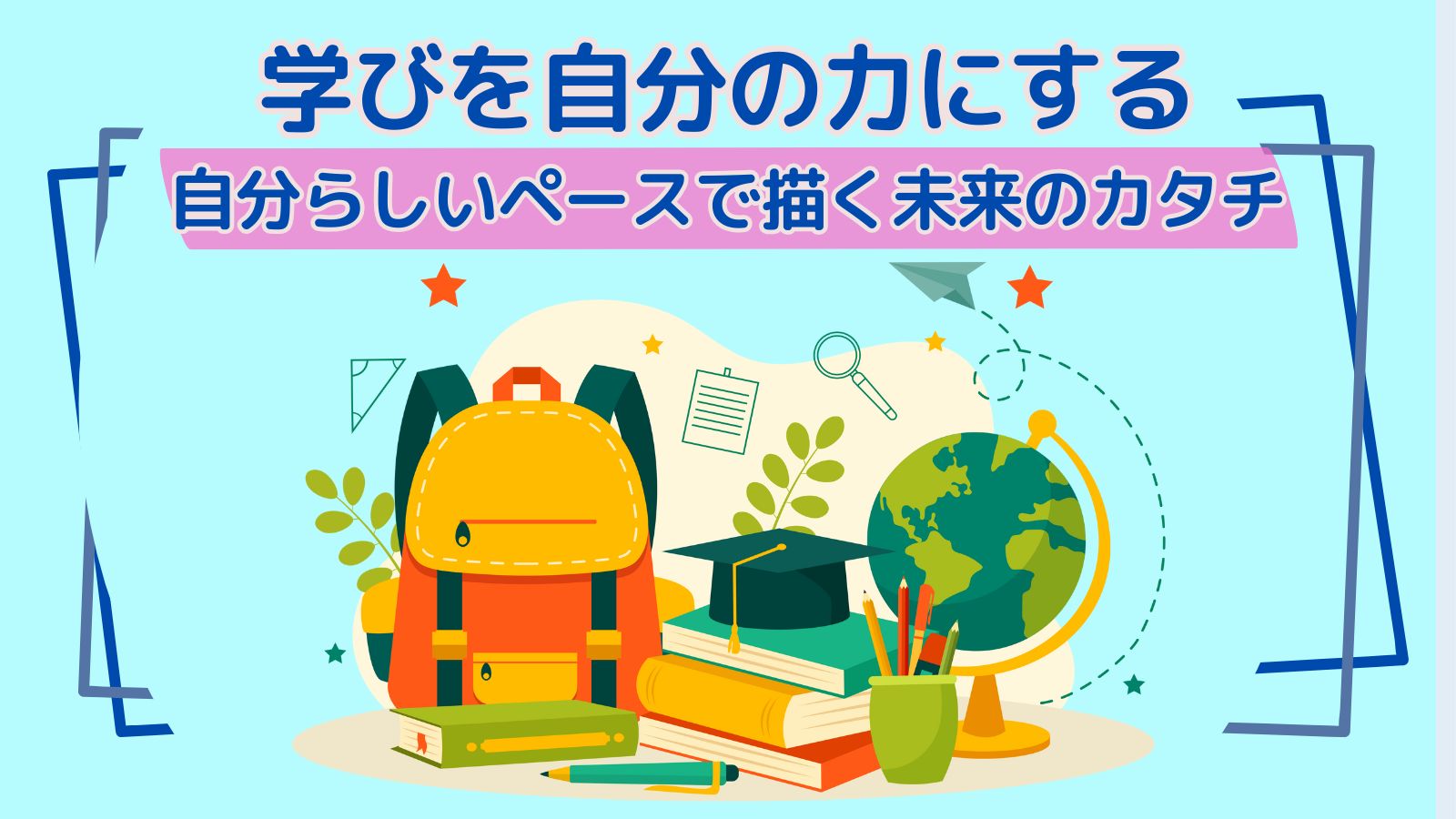 学びを自分の力にする｜自分らしいペースで描く未来のカタチ